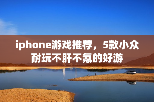 iphone游戏推荐，5款小众耐玩不肝不氪的好游