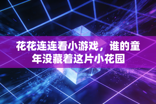 花花连连看小游戏，谁的童年没藏着这片小花园