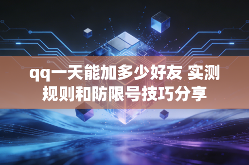 qq一天能加多少好友 实测规则和防限号技巧分享