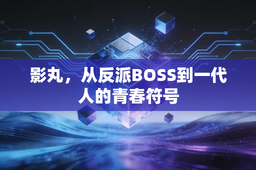 影丸，从反派BOSS到一代人的青春符号