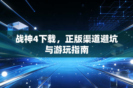 战神4下载，正版渠道避坑与游玩指南