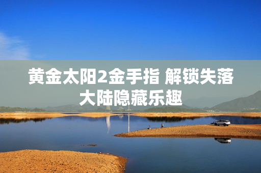 黄金太阳2金手指 解锁失落大陆隐藏乐趣