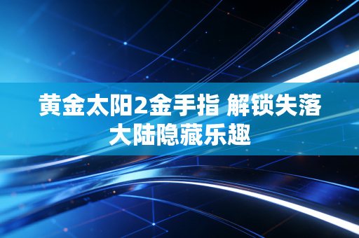 黄金太阳2金手指 解锁失落大陆隐藏乐趣