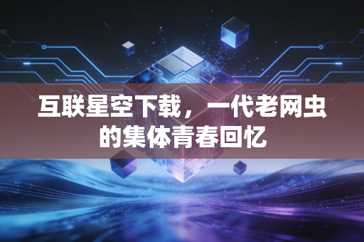 互联星空下载，一代老网虫的集体青春回忆