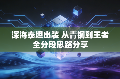 深海泰坦出装 从青铜到王者全分段思路分享