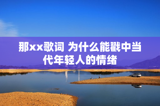 那xx歌词 为什么能戳中当代年轻人的情绪