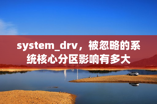 system_drv，被忽略的系统核心分区影响有多大