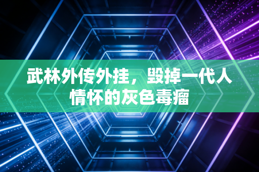 武林外传外挂，毁掉一代人情怀的灰色毒瘤