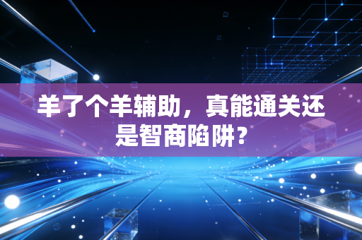 羊了个羊辅助,真能通关还是智商陷阱?