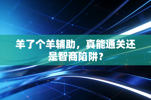 羊了个羊辅助,真能通关还是智商陷阱?