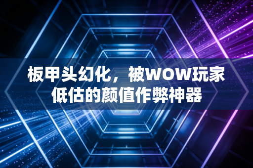 板甲头幻化，被WOW玩家低估的颜值作弊神器