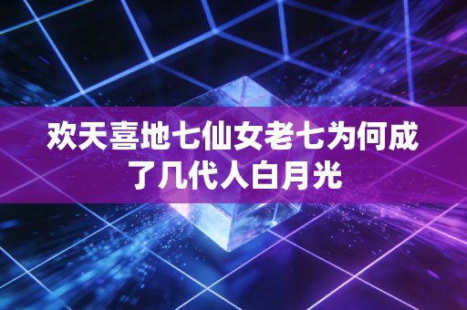 欢天喜地七仙女老七为何成了几代人白月光