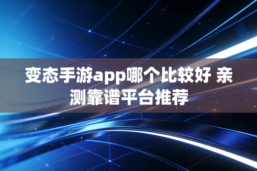 变态手游app哪个比较好 亲测靠谱平台推荐