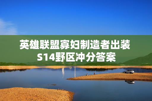 英雄联盟寡妇制造者出装 S14野区冲分答案