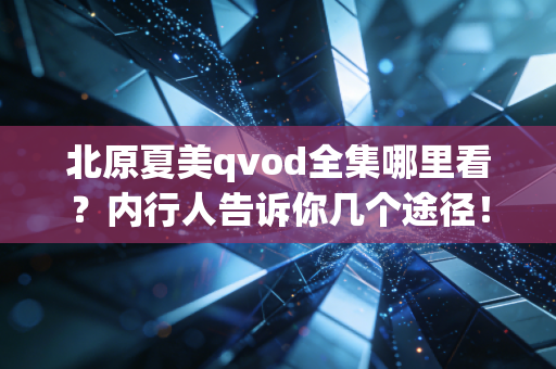 北原夏美qvod全集哪里看?内行人告诉你几个途径!