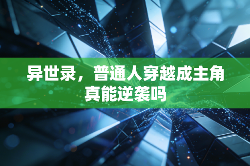 异世录,普通人穿越成主角真能逆袭吗