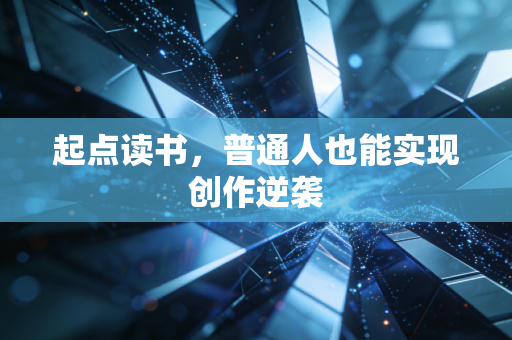 起点读书,普通人也能实现创作逆袭