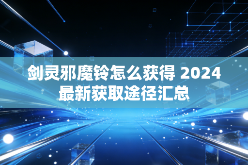 剑灵邪魔铃怎么获得 2024最新获取途径汇总