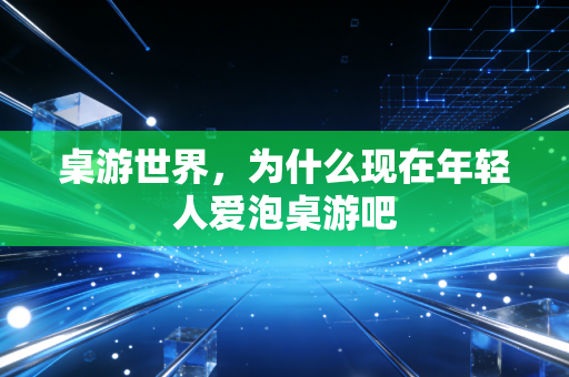 桌游世界，为什么现在年轻人爱泡桌游吧
