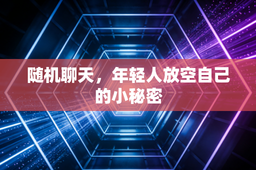 随机聊天，年轻人放空自己的小秘密