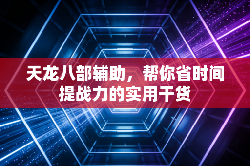 天龙八部辅助,帮你省时间提战力的实用干货