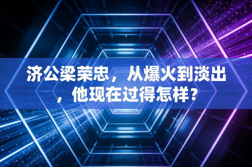 济公梁荣忠,从爆火到淡出,他现在过得怎样?