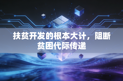 扶贫开发的根本大计，阻断贫困代际传递