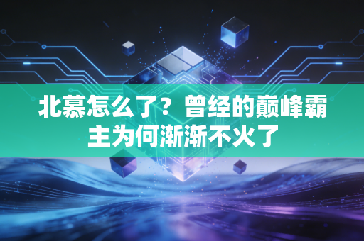 北慕怎么了?曾经的巅峰霸主为何渐渐不火了