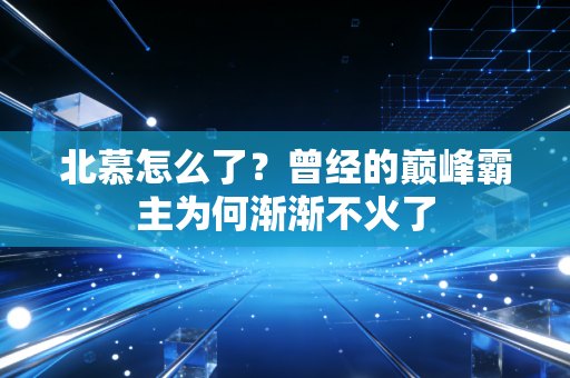 北慕怎么了?曾经的巅峰霸主为何渐渐不火了