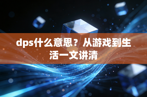 dps什么意思？从游戏到生活一文讲清