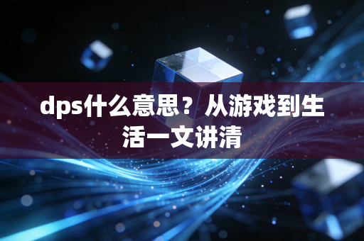 dps什么意思？从游戏到生活一文讲清