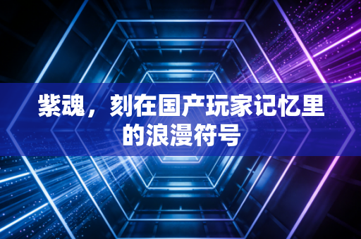 紫魂，刻在国产玩家记忆里的浪漫符号