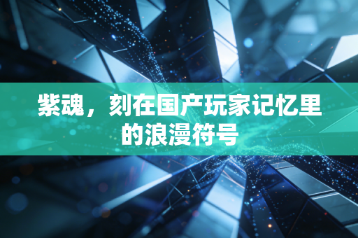 紫魂，刻在国产玩家记忆里的浪漫符号