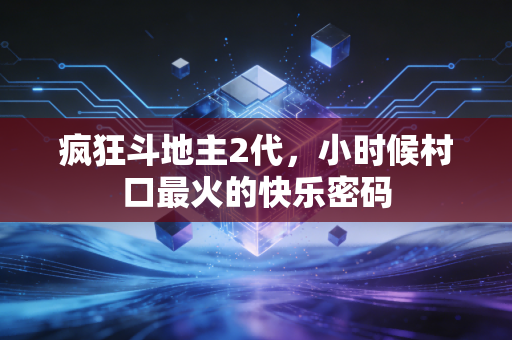 疯狂斗地主2代，小时候村口最火的快乐密码