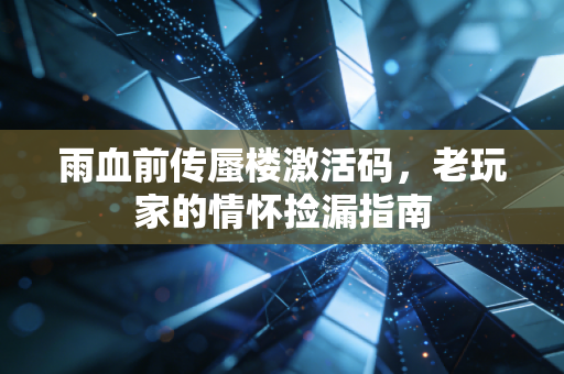 雨血前传蜃楼激活码,老玩家的情怀捡漏指南