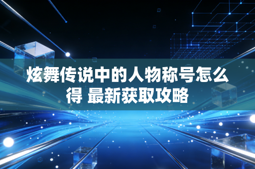 炫舞传说中的人物称号怎么得 最新获取攻略
