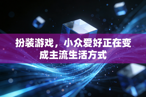 扮装游戏,小众爱好正在变成主流生活方式