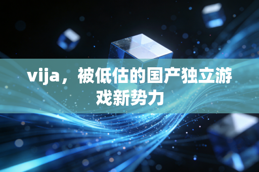 vija，被低估的国产独立游戏新势力