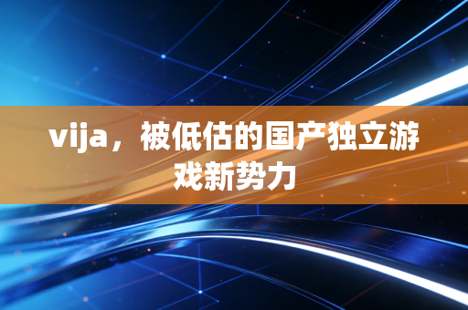 vija，被低估的国产独立游戏新势力