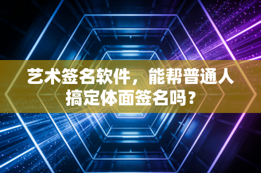 艺术签名软件，能帮普通人搞定体面签名吗？