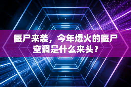 僵尸来袭，今年爆火的僵尸空调是什么来头？