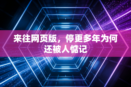 来往网页版，停更多年为何还被人惦记