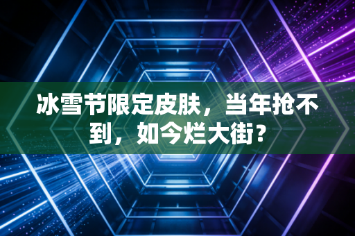 冰雪节限定皮肤，当年抢不到，如今烂大街？
