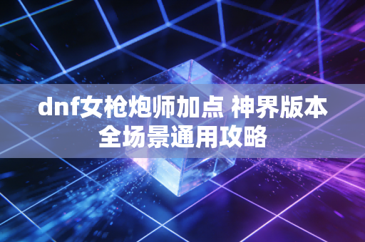 dnf女枪炮师加点 神界版本全场景通用攻略