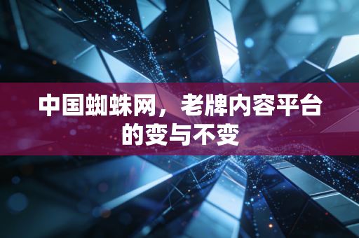 中国蜘蛛网，老牌内容平台的变与不变