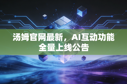 汤姆官网最新，AI互动功能全量上线公告