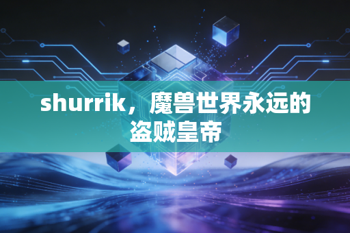shurrik，魔兽世界永远的盗贼皇帝