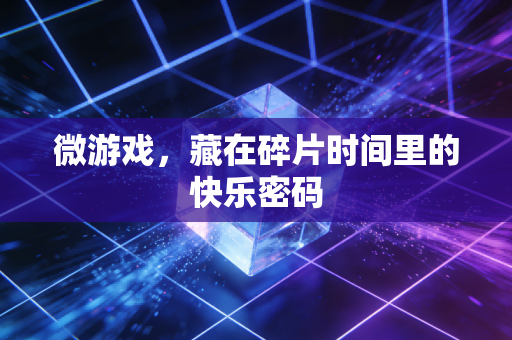 微游戏,藏在碎片时间里的快乐密码