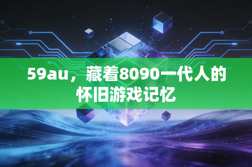 59au,藏着8090一代人的怀旧游戏记忆