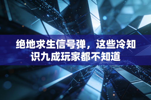 绝地求生信号弹，这些冷知识九成玩家都不知道